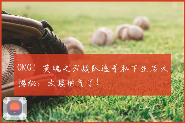 OMG!英魂之刃战队选手私下生活大揭秘,太接地气了!